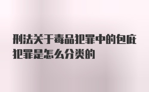 刑法关于毒品犯罪中的包庇犯罪是怎么分类的