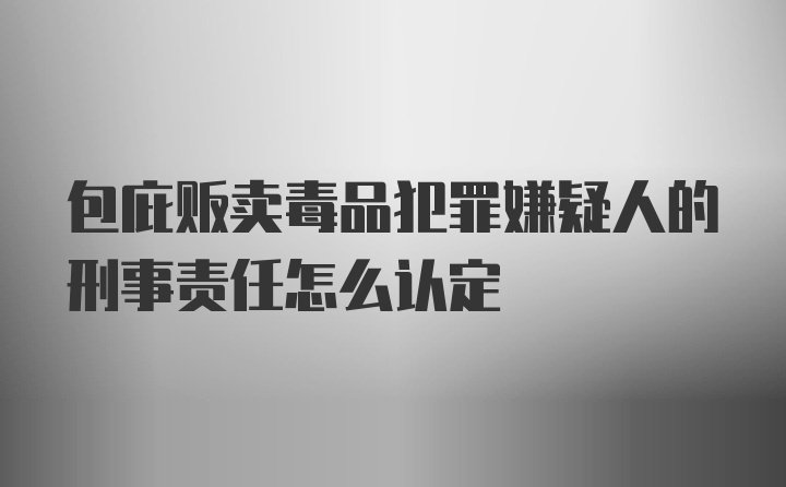 包庇贩卖毒品犯罪嫌疑人的刑事责任怎么认定