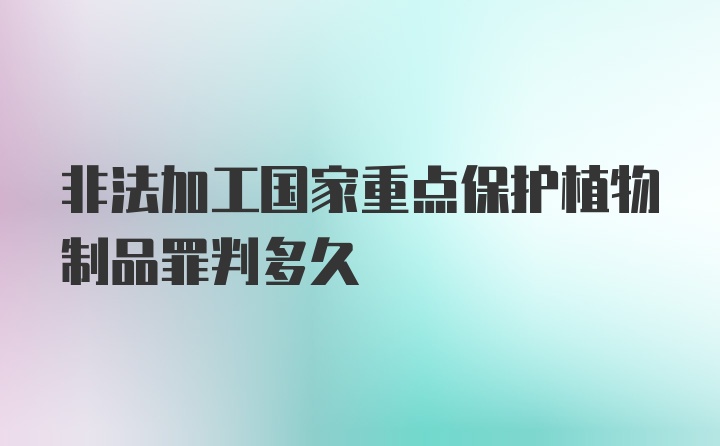 非法加工国家重点保护植物制品罪判多久