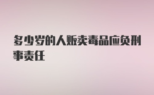 多少岁的人贩卖毒品应负刑事责任