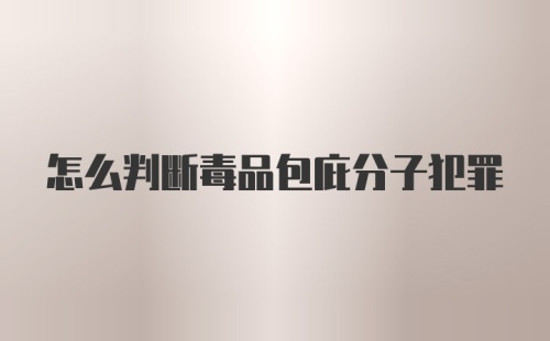 怎么判断毒品包庇分子犯罪