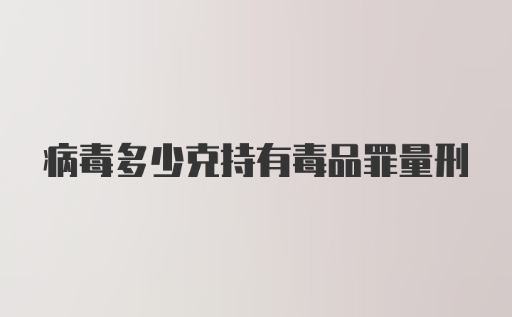 病毒多少克持有毒品罪量刑