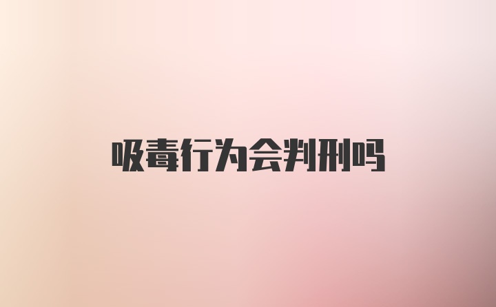 吸毒行为会判刑吗