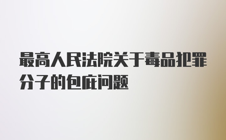 最高人民法院关于毒品犯罪分子的包庇问题