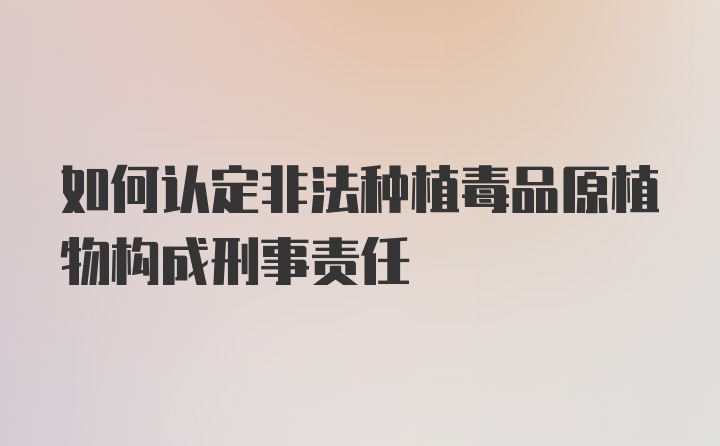 如何认定非法种植毒品原植物构成刑事责任