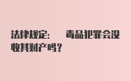 法律规定: 毒品犯罪会没收其财产吗?