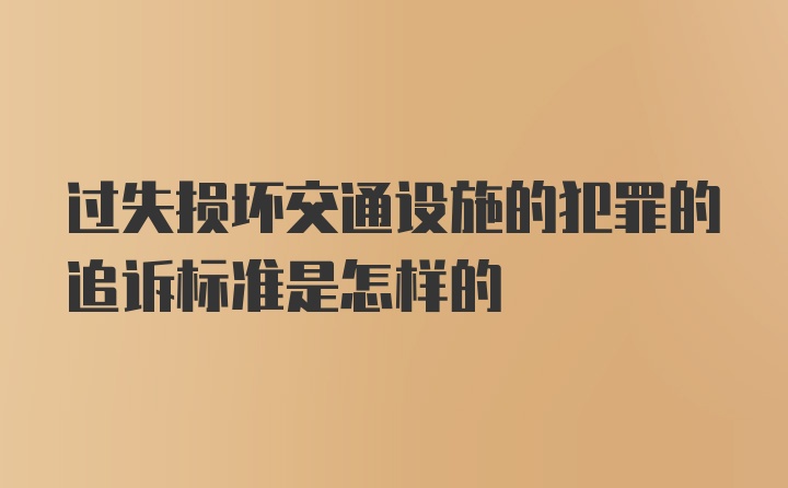 过失损坏交通设施的犯罪的追诉标准是怎样的