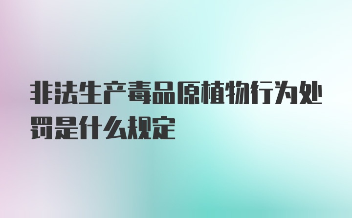 非法生产毒品原植物行为处罚是什么规定