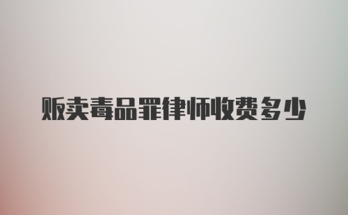 贩卖毒品罪律师收费多少