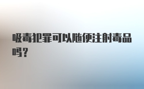 吸毒犯罪可以随便注射毒品吗？