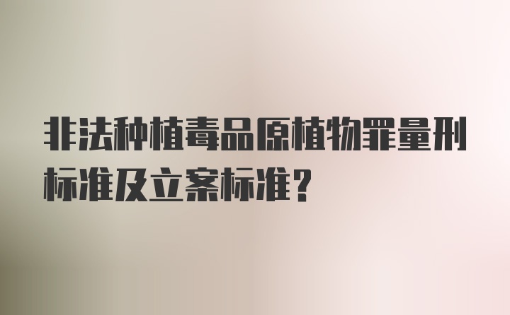 非法种植毒品原植物罪量刑标准及立案标准？