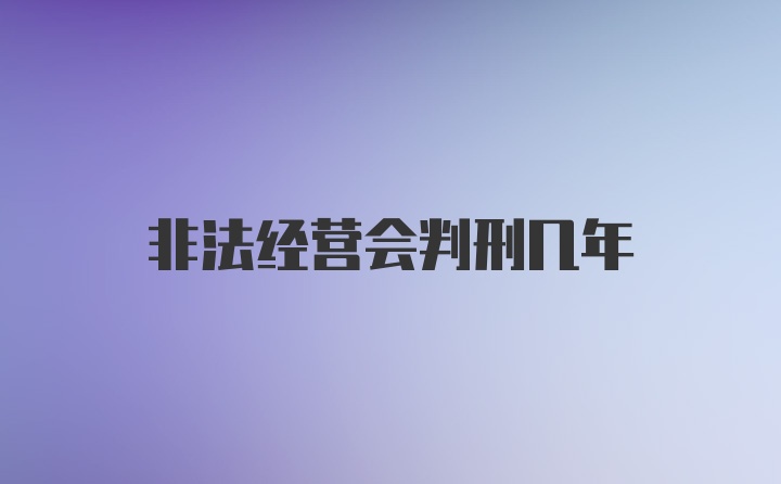 非法经营会判刑几年