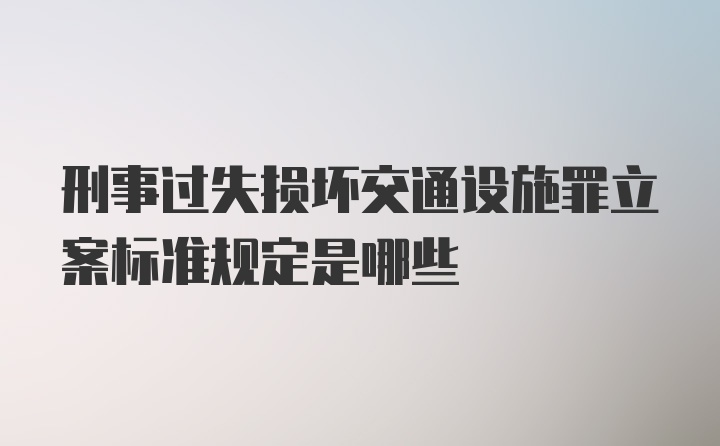 刑事过失损坏交通设施罪立案标准规定是哪些