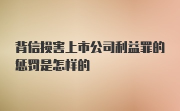 背信损害上市公司利益罪的惩罚是怎样的