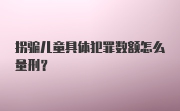 拐骗儿童具体犯罪数额怎么量刑？