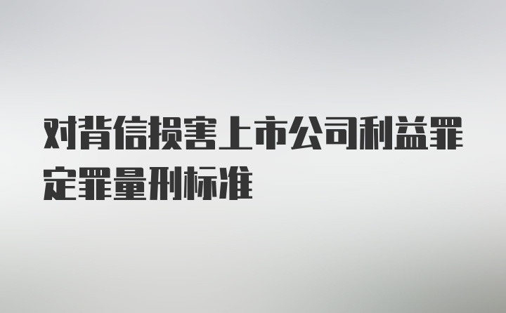 对背信损害上市公司利益罪定罪量刑标准