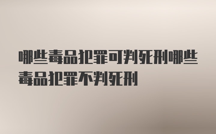 哪些毒品犯罪可判死刑哪些毒品犯罪不判死刑