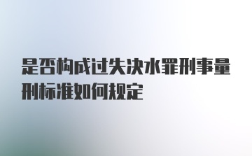 是否构成过失决水罪刑事量刑标准如何规定