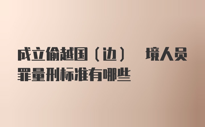 成立偷越国(边) 境人员罪量刑标准有哪些