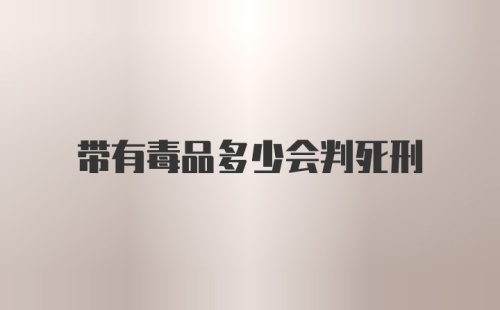 带有毒品多少会判死刑