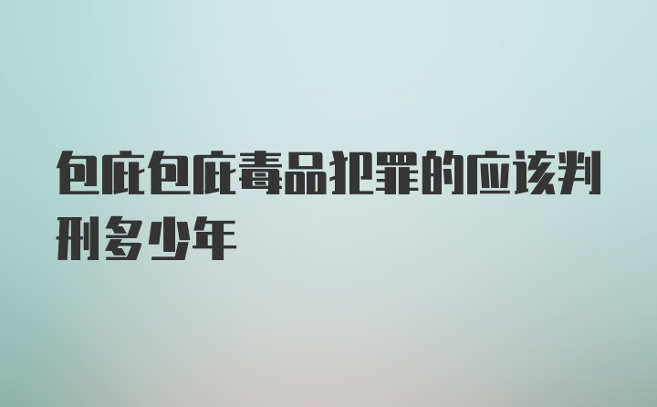 包庇包庇毒品犯罪的应该判刑多少年