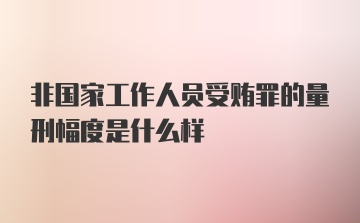 非国家工作人员受贿罪的量刑幅度是什么样