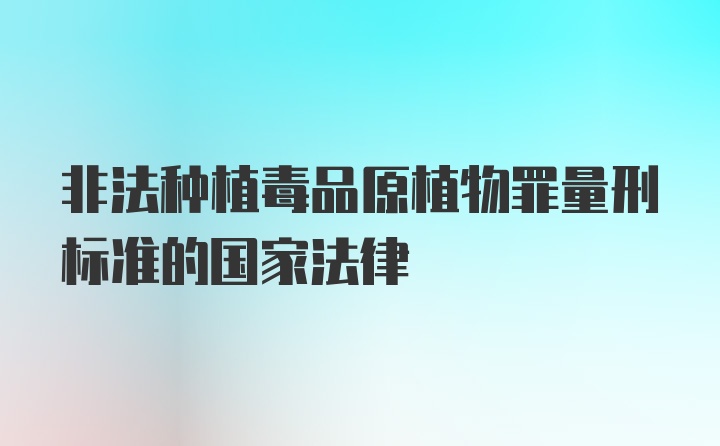 非法种植毒品原植物罪量刑标准的国家法律