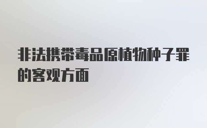 非法携带毒品原植物种子罪的客观方面