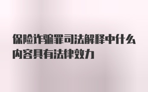 保险诈骗罪司法解释中什么内容具有法律效力