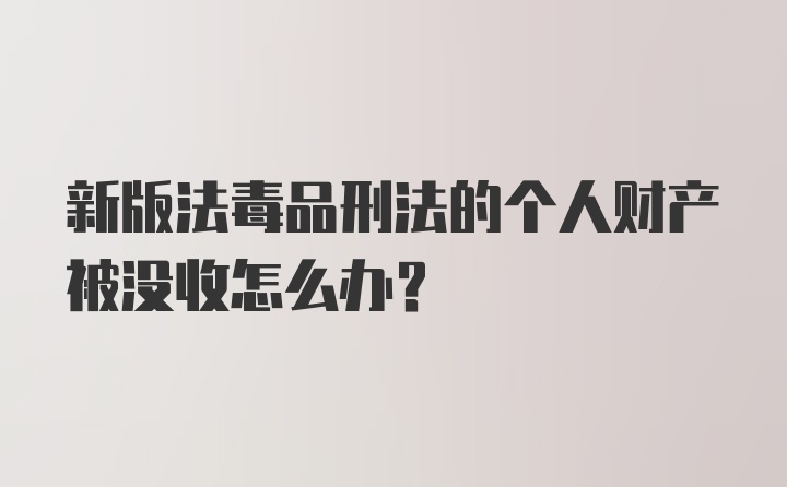 新版法毒品刑法的个人财产被没收怎么办？