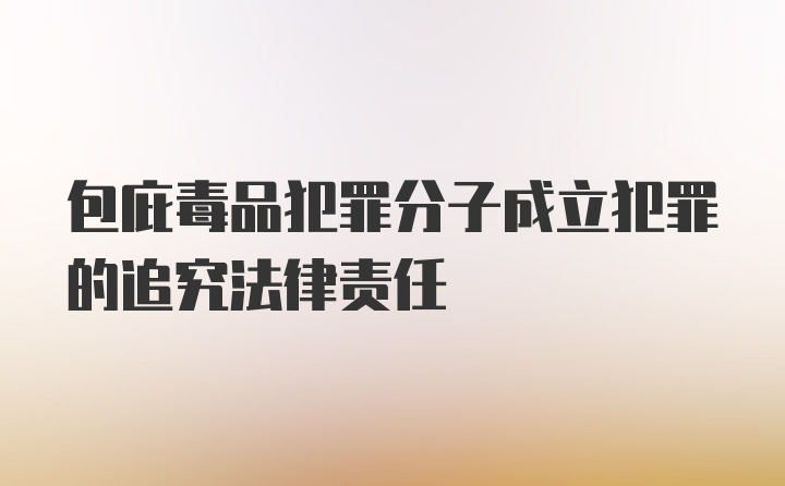 包庇毒品犯罪分子成立犯罪的追究法律责任