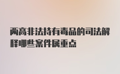 两高非法持有毒品的司法解释哪些案件属重点