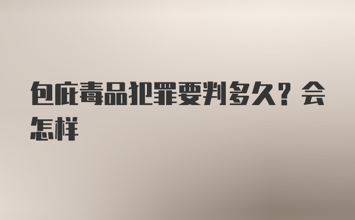 包庇毒品犯罪要判多久？会怎样