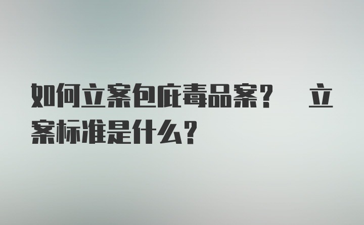 如何立案包庇毒品案? 立案标准是什么?