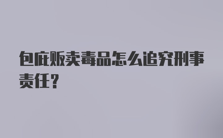 包庇贩卖毒品怎么追究刑事责任？