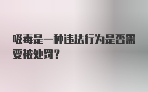 吸毒是一种违法行为是否需要被处罚?