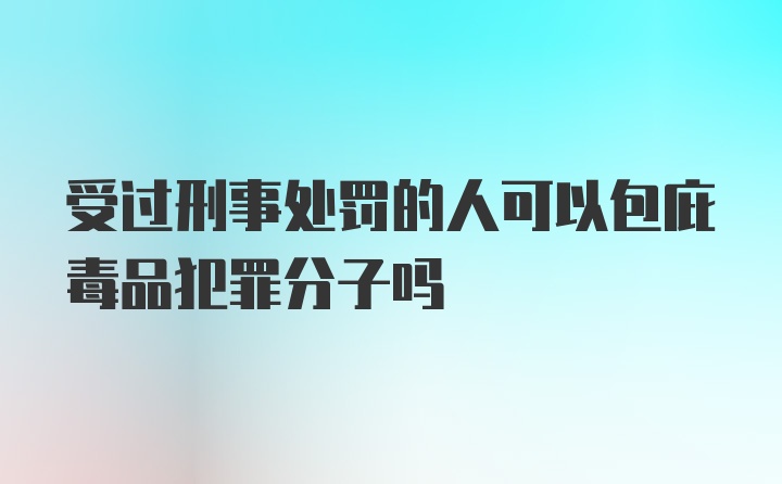 受过刑事处罚的人可以包庇毒品犯罪分子吗