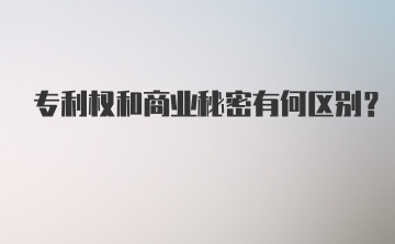 专利权和商业秘密有何区别？