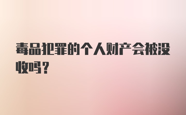 毒品犯罪的个人财产会被没收吗？