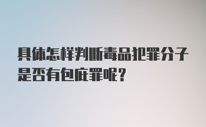 具体怎样判断毒品犯罪分子是否有包庇罪呢？