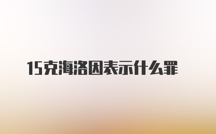 15克海洛因表示什么罪