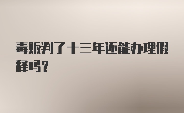 毒贩判了十三年还能办理假释吗?