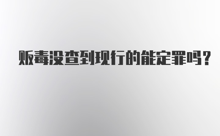 贩毒没查到现行的能定罪吗？