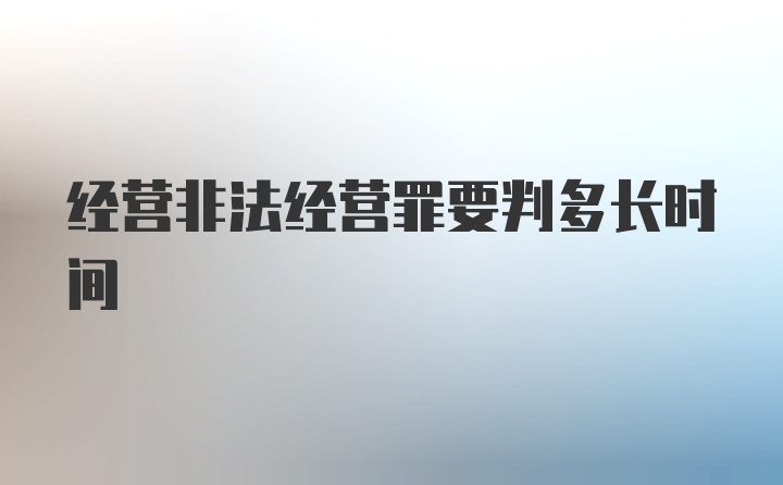 经营非法经营罪要判多长时间