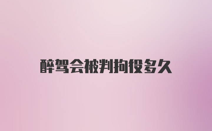 醉驾会被判拘役多久