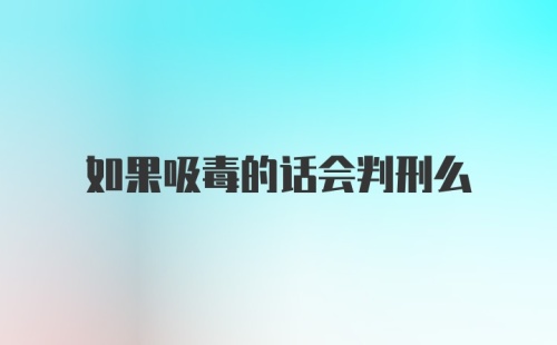 如果吸毒的话会判刑么