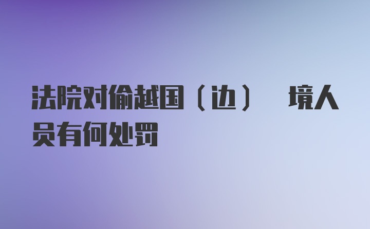 法院对偷越国(边) 境人员有何处罚