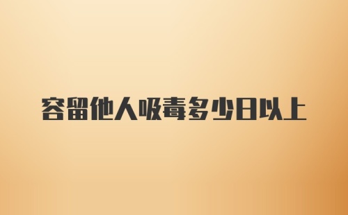 容留他人吸毒多少日以上