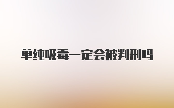 单纯吸毒一定会被判刑吗