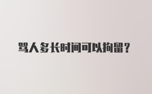 骂人多长时间可以拘留？